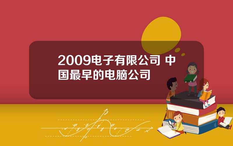 2009电子有限公司 中国最早的电脑公司